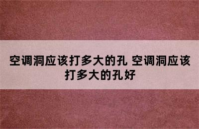 空调洞应该打多大的孔 空调洞应该打多大的孔好